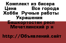 Комплект из бисера › Цена ­ 400 - Все города Хобби. Ручные работы » Украшения   . Башкортостан респ.,Мечетлинский р-н